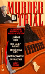 Murder on trial : courtroom mysteries from Ellery Queen's mystery magazine and Alfred Hitchcock's mystery magazine - Lawrence Block, John Mortimer, Erle Stanley Gardner, Jon L. Breen, Cornell Woolrich, Cynthia Manson, Henry Slesar, Jack Ritchie, John F. Suter, Helen Nielsen, Joe L. Hensley, Gary Alexander, Robert Twohy, James McKimmey, Arthur Conan Doyle