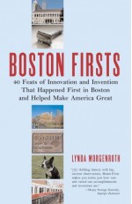 Boston Firsts: 40 Feats of Innovation and Invention that Happened First in Boston and Helped Make America Great - Lynda Morgenroth