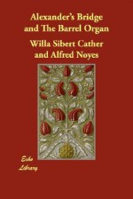 Alexander's Bridge and the Barrel Organ - Willa Cather, Alfred Noyes