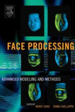 Face Processing: Advanced Modeling and Methods: Advanced Modeling and Methods - Wenyi Zhao, Rama Chellappa