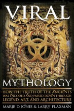 Viral Mythology: How the Truth of the Ancients Was Encoded and Passed Down Through Legend, Art, and Architecture - Marie D. Jones, Larry Flaxman