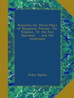 Remarks On Three Plays of Benjamin Jonson: Viz. Volpone, Or the Fox: Epicoene, ... and the Alchimist - John Upton