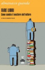 Almanacco Guanda (2012). Fare libri. Come cambia il mestiere dell'editore - Ranieri Polese