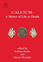 Calcium: A Matter of Life or Death: A Matter of Life or Death - Joachim Krebs, Marek Michalak