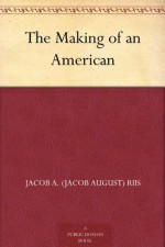 The Making of an American - Jacob A. (Jacob August) Riis