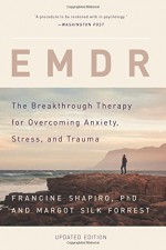 EMDR: The Breakthrough Therapy for Overcoming Anxiety, Stress, and Trauma - Francine Shapiro, Margot Silk Forrest