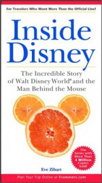 Inside Disney: The Incredible Story of Walt Disney World and the Man Behind the Mouse - Eve Zibart