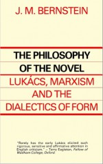 The Philosophy Of The Novel: Lukڳacs, Marxism And The Dialectics Of Form - J.M. Bernstein