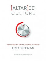 [Altar]ed Culture: Discovering the Path to a Culture of Worship - Eric Freeman