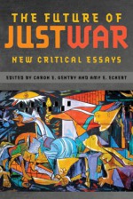 The Future of Just War: New Critical Essays - Caron E. Gentry, Amy E. Eckert