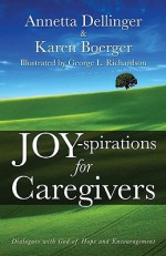 Joy-Spirations for Caregivers: Dialogues with God of Hope and Encouragement - Annetta Dellinger, Karen Boerger, George L. Richardson