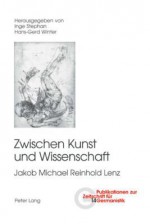 Zwischen Kunst Und Wissenschaft: Jakob Michael Reinhold Lenz - Inge Stephan