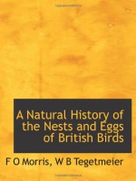 A Natural History of the Nests and Eggs of British Birds - W B Tegetmeier, F O Morris