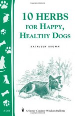 10 Herbs for Happy, Healthy Dogs: Storey's Country Wisdom Bulletin A-260 (Storey Country Wisdom Bulletin, a-260) - Kathleen Brown