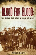 Blood for Blood: The Black and Tan War in Galway - William Henry