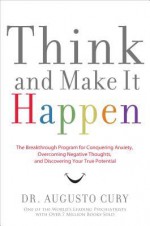 Think and Make It Happen: The Breakthrough Program for Conquering Anxiety, Overcoming Negative Thoughts, and Discovering Your True Potential - Augusto Cury