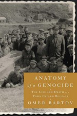 Anatomy of a Genocide: The Life and Death of a Town Called Buczacz - Omer Bartov