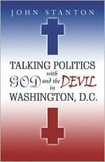 Talking Politics with God and the Devil in Washington, D.C - John Stanton