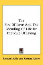 The Fire of Love and the Mending of Life or the Rule of Living - Richard Rolle