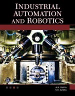 Industrial Automation and Robotics: An Introduction - A.K. Gupta