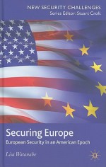 Securing Europe: European Security in an American Epoch - Lisa Watanabe