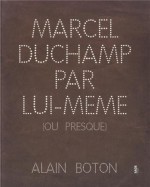 Marcel Duchamp par lui-même ou presque - Alain Boton