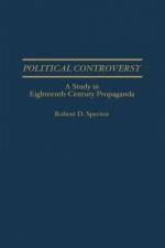 Political Controversy: A Study in Eighteenth-Century Propaganda - Robert Spector