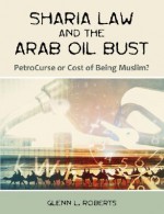 Sharia Law and the Arab Oil Bust: Petrocurse or Cost of Being Muslim? - Glenn L. Roberts