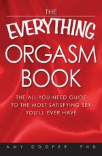 The Everything Orgasm Book: The all-you-need guide to the most satisfying sex you'll ever have (Everything Series) - Amy Cooper