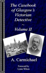 The Casebook of Glasgow's Victorian Detective - Volume II - A. Carmichael, Lynne Wilson