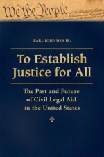 To Establish Justice for All: The Past and Future of Civil Legal Aid in the United States [3 Volumes]: The Past and Future of Civil Legal Aid in the United States - Earl Johnson