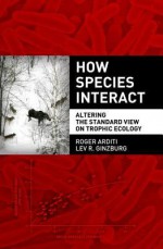 How Species Interact: Altering the Standard View on Trophic Ecology - Roger Arditi, Lev R. Ginzburg