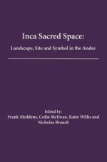 Inca Sacred Space: Landscape, Site and Symbol in the Andes - Frank Meddens, Colin McEwan, Katie Willis, Nicholas Branch