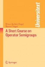 A Short Course on Operator Semigroups - Klaus-Jochen Engel, Rainer Nagel