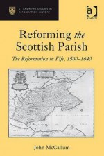 Reforming the Scottish Parish: The Reformation in Fife, 1560-1640 - John McCallum