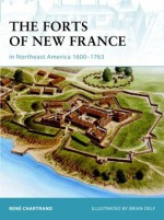 The Forts of New France in Northeast America 1600-1763 - René Chartrand