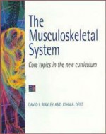 The Musculoskeletal System: Core Topics in the New Curriculum - David I. Rowley