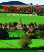 Burgundy: Art, Architecture, Landscape - Rolf Toman