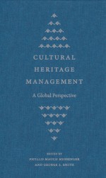 Cultural Heritage Management: A Global Perspective - Phyllis Mauch Messenger, George S. Smith