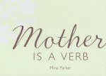 Mother Is A Verb - Mina Parker