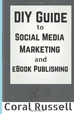 The DIY Guide to Social Media Marketing and eBook Publishing - Coral Russell