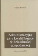 Administracyjne akty kwalifikujące w działalności gospodarczej - Karol Kiczka