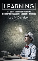 Learning: The Guide to Faster Learning, Memory Improvement & Become a Genius (How To Learn,Memory Improvement, Learn Fast, Memory Techniques, Faster Learning, Memory Skills, Learn Faster) - Lee Davidson