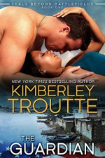 The Guardian (SEALS Beyond Battlefields Book 1) - Kimberley Troutte