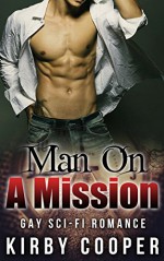 GAY STORIES FOR MEN: EROTICA: ROMANCE: Man On A Mission (Gay Fantasy Romance, Sci-Fi, Time Travel) (MM New Adult Contemporary Short Stories For Men) - Kirby Cooper