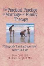 The Practical Practice of Marriage and Family Therapy: Things My Training Supervisor Never Told Me (Haworth Marriage and the Family,) - Terry S. Trepper, Charles E. Campbell, Mark O'Dell, Lorna L. Hecker