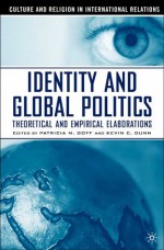 Identity and Global Politics: Theoretical and Empirical Elaborations (Culture and Religion in International Relations) - Kevin Dunn, Patricia Goff