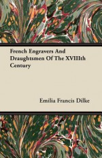 French Engravers and Draughtsmen of the XVIIIth Century - Emilia Francis Strong Dilke