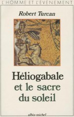 Heliogabale Et Le Sacre Du Soleil - Robert Turcan