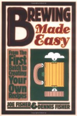 Brewing Made Easy: From the First Batch to Creating Your Own Recipes - Joe Fisher